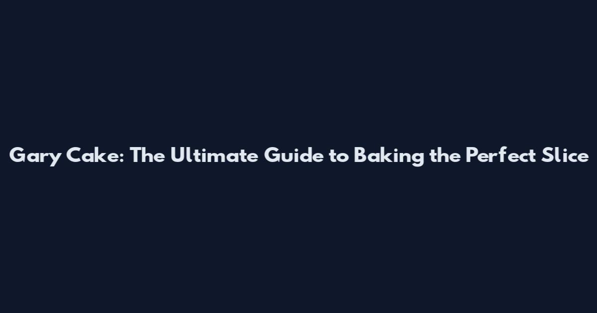 Gary Cake: The Ultimate Guide to Baking the Perfect Slice
