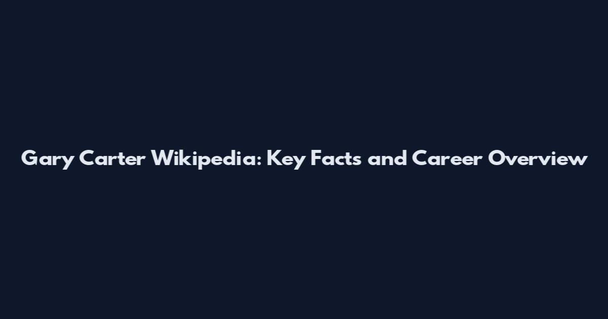 Gary Carter Wikipedia: Key Facts and Career Overview