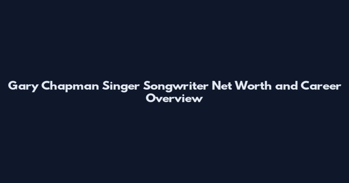 Gary Chapman Singer Songwriter Net Worth and Career Overview