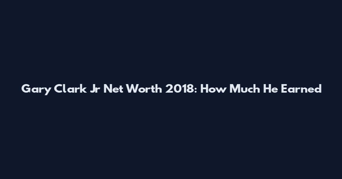 Gary Clark Jr Net Worth 2018: How Much He Earned