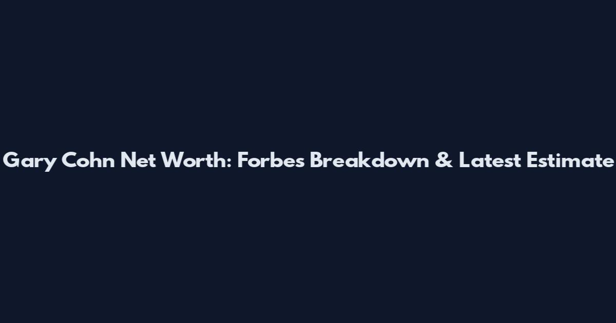 Gary Cohn Net Worth: Forbes Breakdown & Latest Estimate