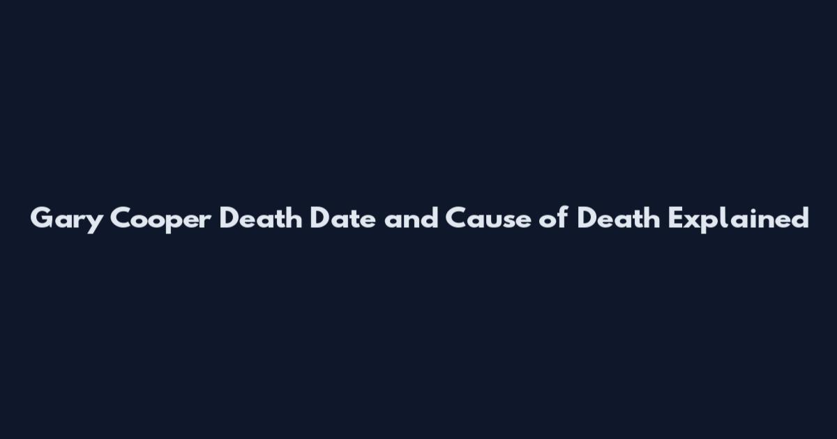 Gary Cooper Death Date and Cause of Death Explained
