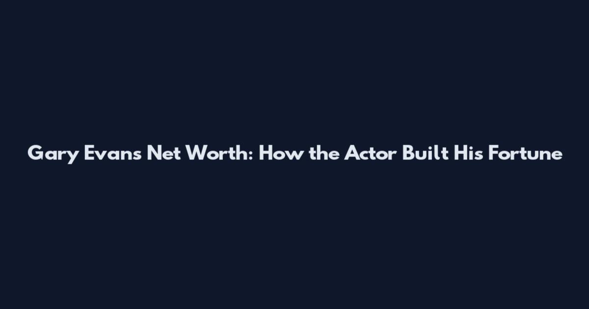 Gary Evans Net Worth: How the Actor Built His Fortune