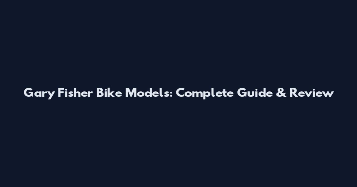 Gary Fisher Bike Models: Complete Guide & Review
