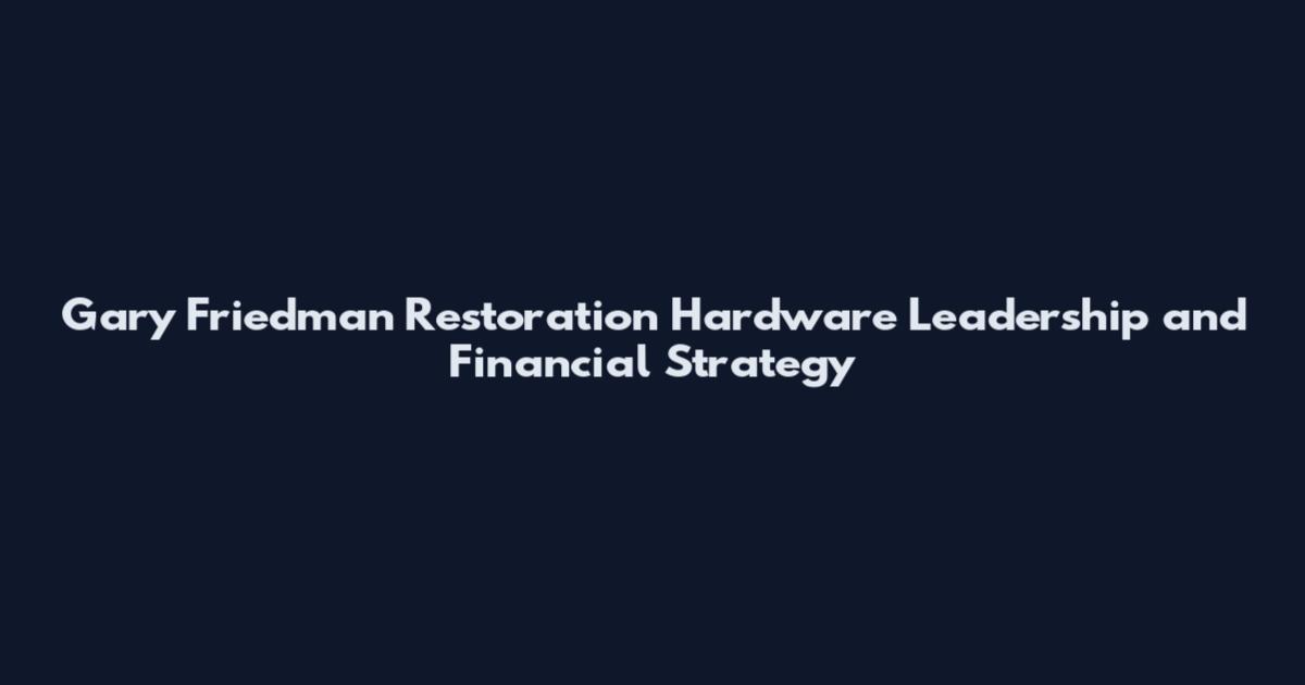 Gary Friedman Restoration Hardware Leadership and Financial Strategy