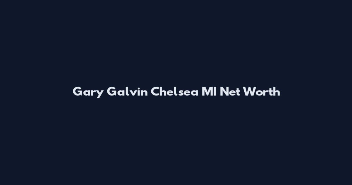 Gary Galvin Chelsea MI Net Worth