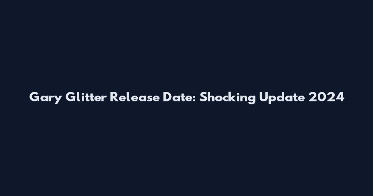 Gary Glitter Release Date: Shocking Update 2024