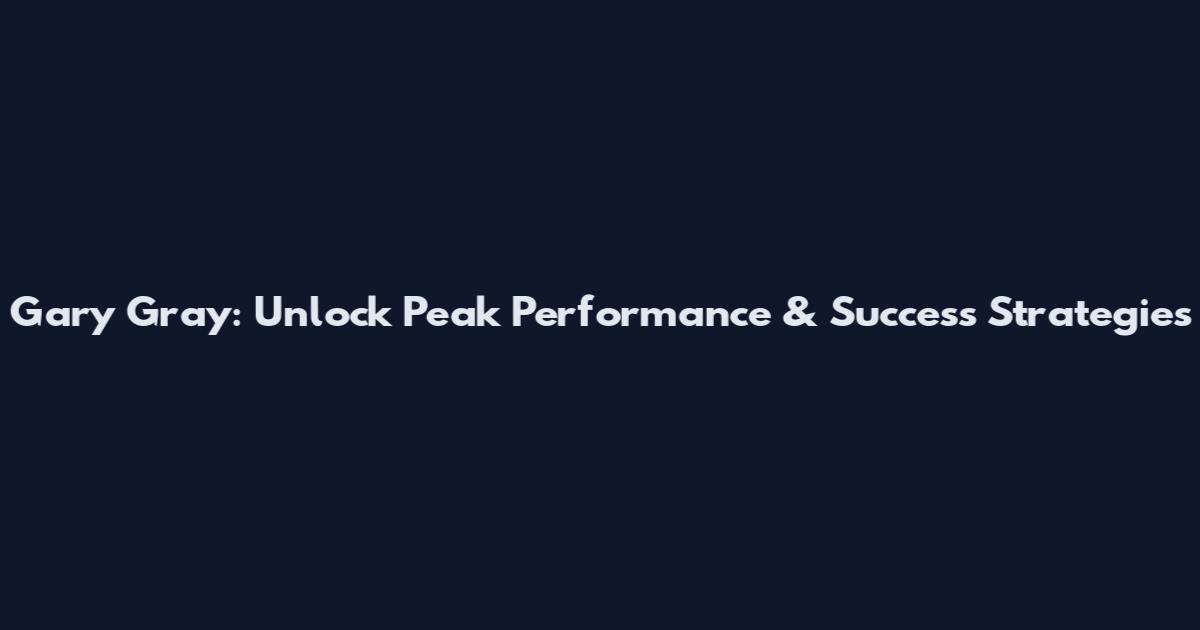Gary Gray: Unlock Peak Performance & Success Strategies