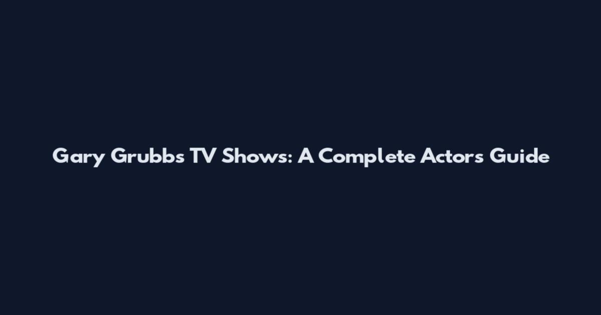 Gary Grubbs TV Shows: A Complete Actor's Guide
