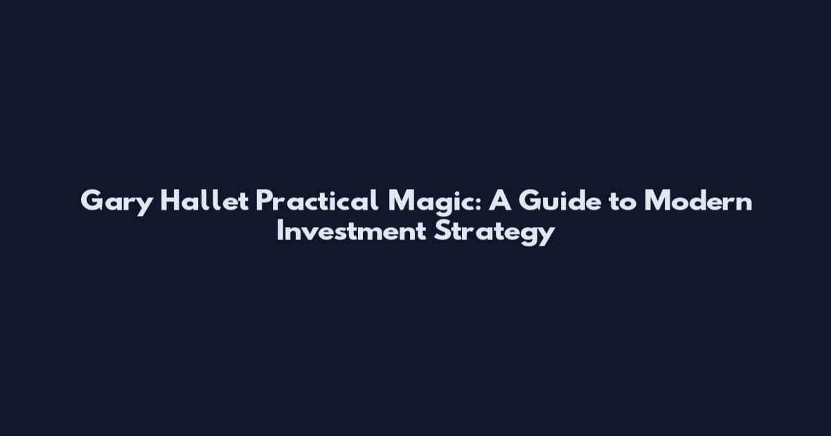 Gary Hallet Practical Magic: A Guide to Modern Investment Strategy