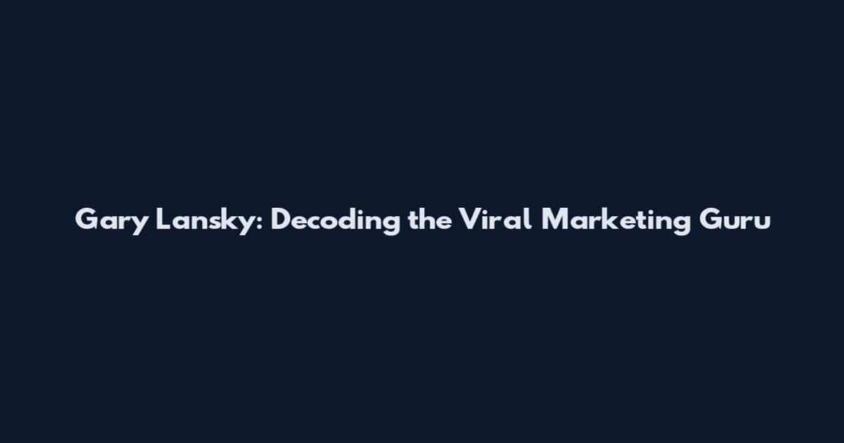 Gary Lansky: Decoding the Viral Marketing Guru