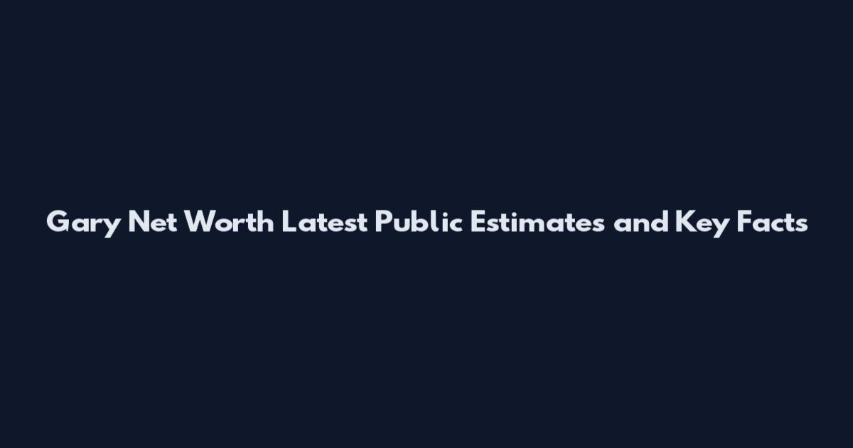 Gary Net Worth Latest Public Estimates and Key Facts