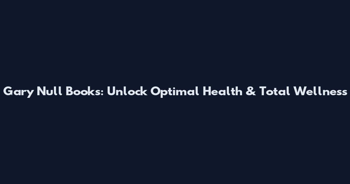 Gary Null Books: Unlock Optimal Health & Total Wellness