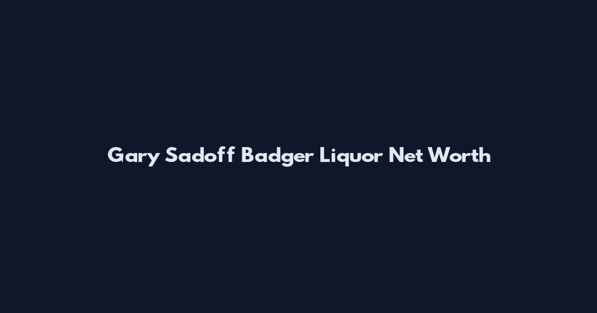 Gary Sadoff Badger Liquor Net Worth
