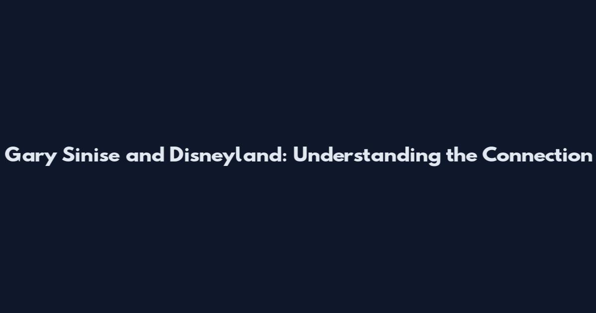 Gary Sinise and Disneyland: Understanding the Connection