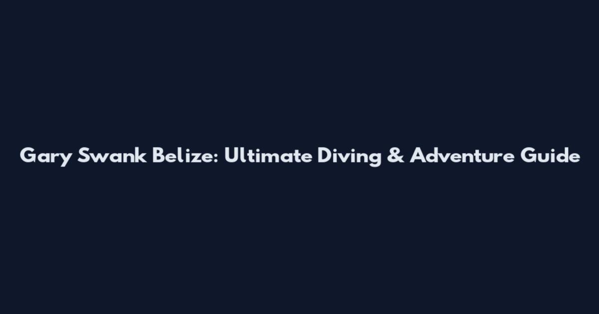 Gary Swank Belize: Ultimate Diving & Adventure Guide