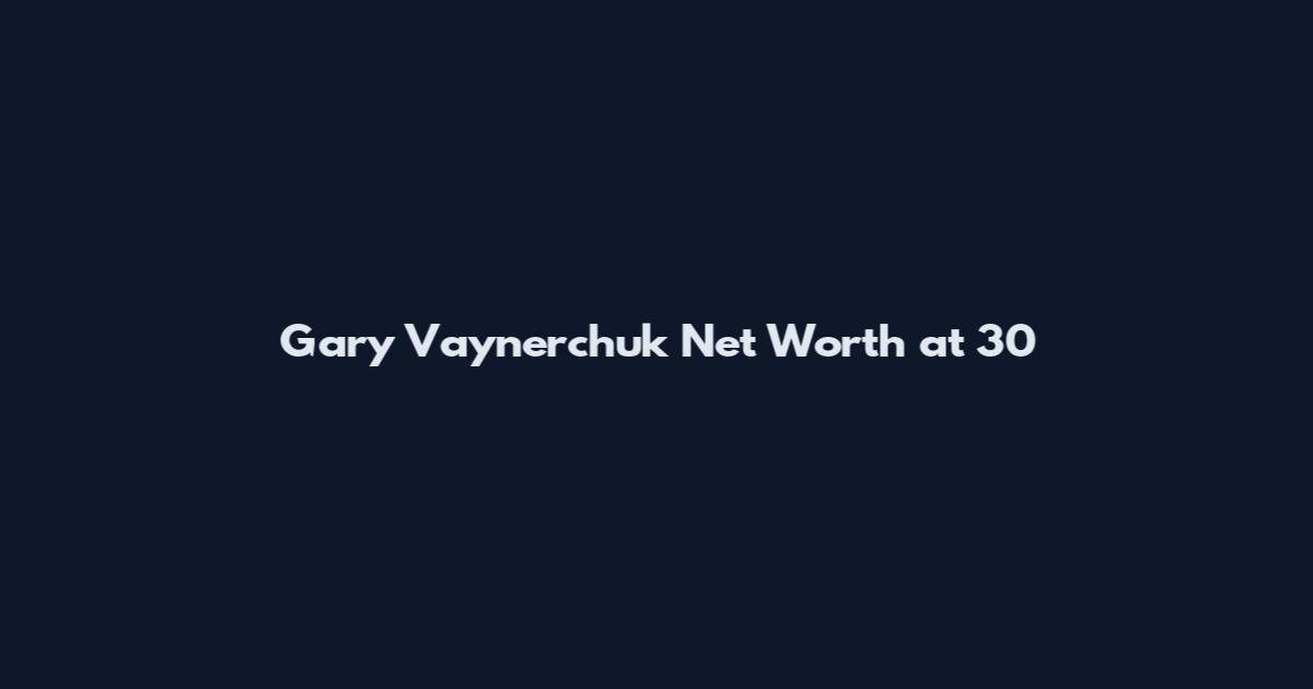 Gary Vaynerchuk Net Worth at 30