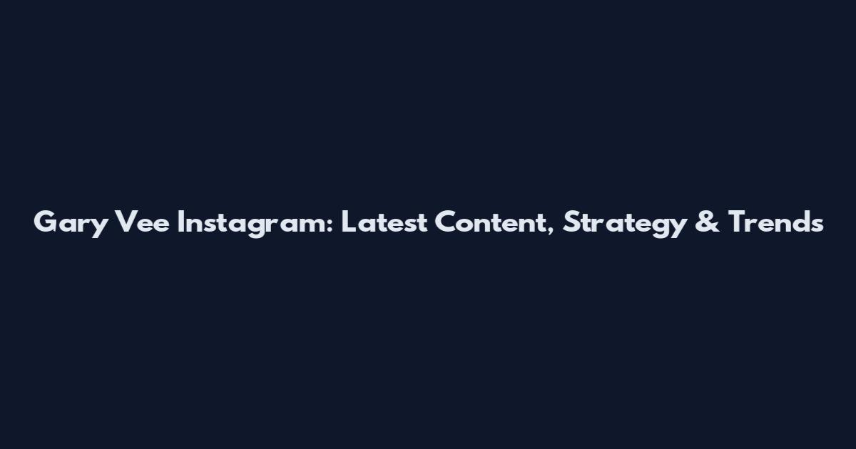 Gary Vee Instagram: Latest Content, Strategy & Trends