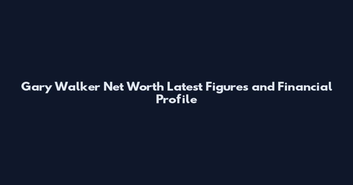 Gary Walker Net Worth Latest Figures and Financial Profile