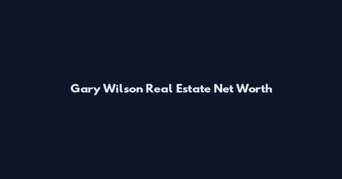 Gary Wilson Real Estate Net Worth