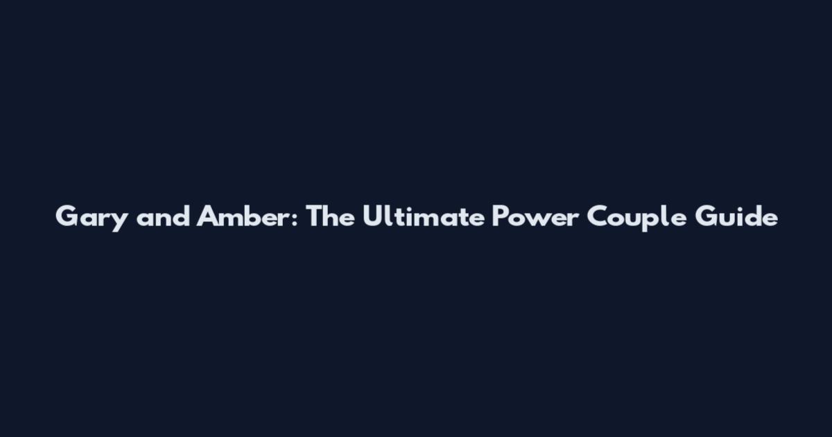 Gary and Amber: The Ultimate Power Couple Guide