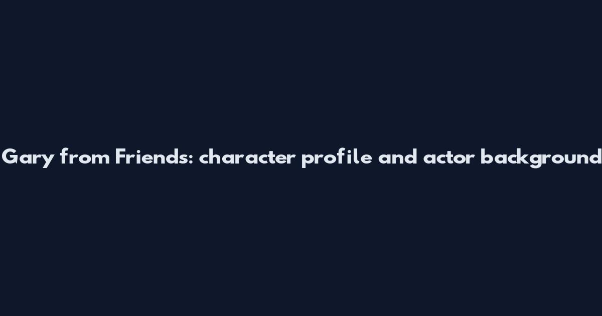 Gary from Friends: character profile and actor background