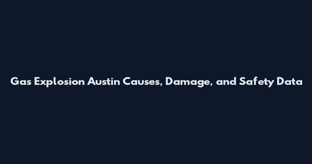 Gas Explosion Austin Causes, Damage, and Safety Data