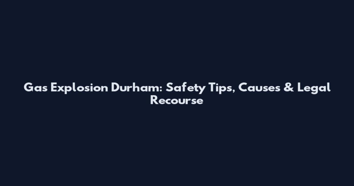 Gas Explosion Durham: Safety Tips, Causes & Legal Recourse