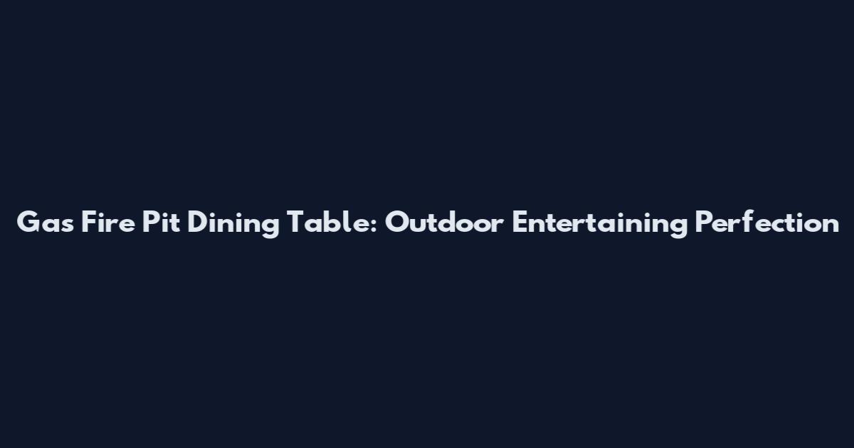 Gas Fire Pit Dining Table: Outdoor Entertaining Perfection