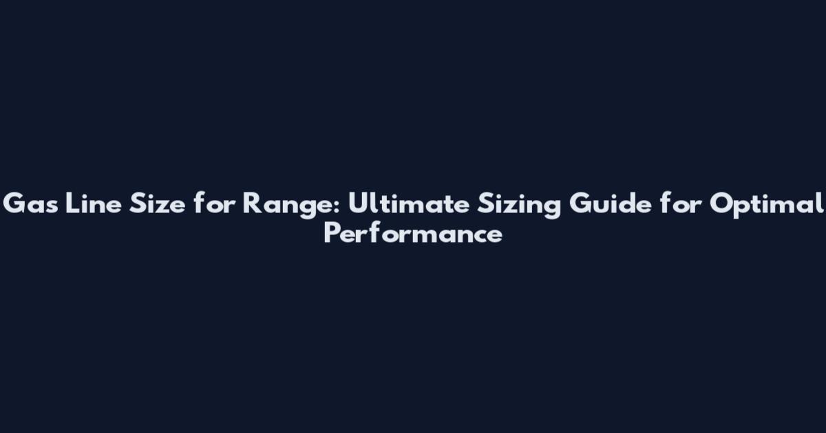 Gas Line Size for Range: Ultimate Sizing Guide for Optimal Performance