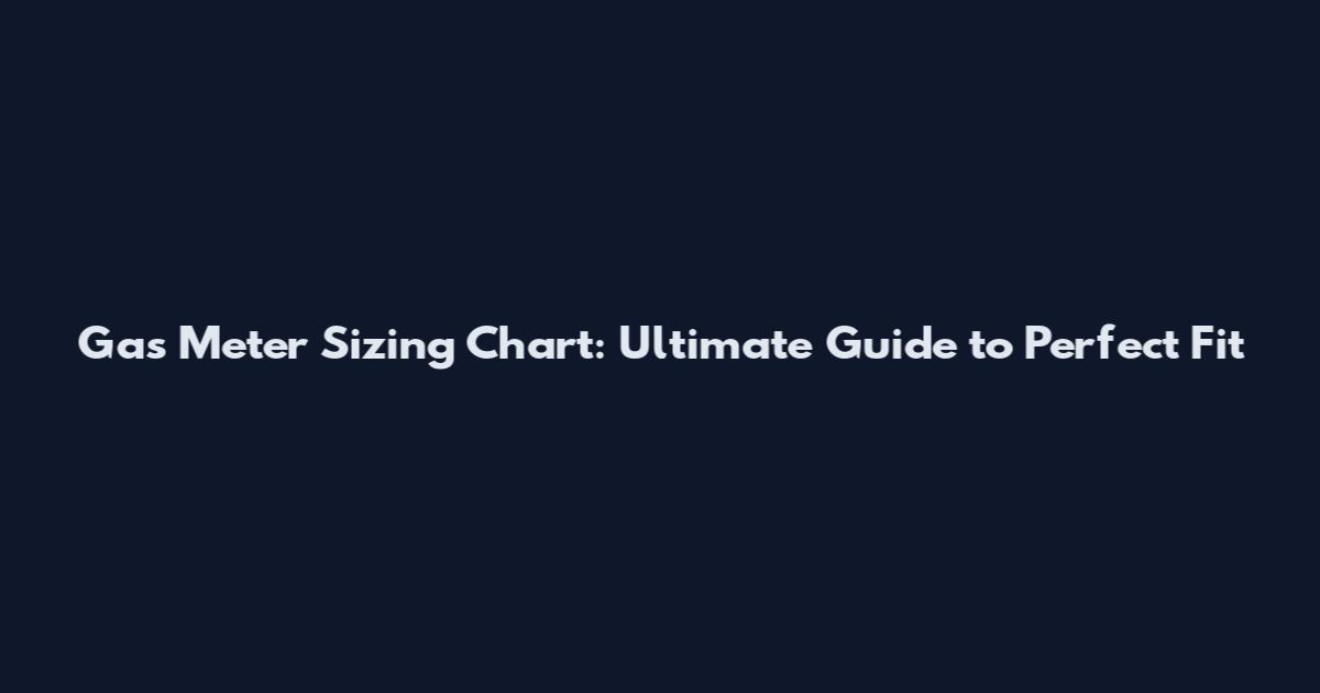 Gas Meter Sizing Chart: Ultimate Guide to Perfect Fit