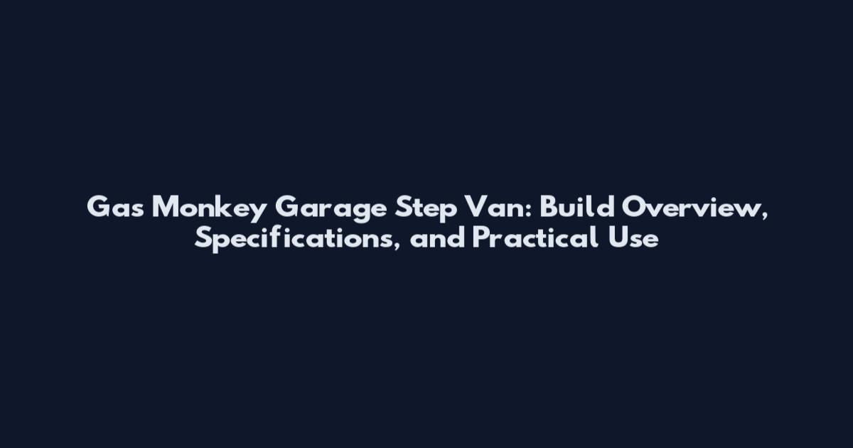 Gas Monkey Garage Step Van: Build Overview, Specifications, and Practical Use
