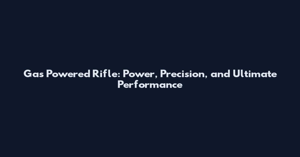 Gas Powered Rifle: Power, Precision, and Ultimate Performance