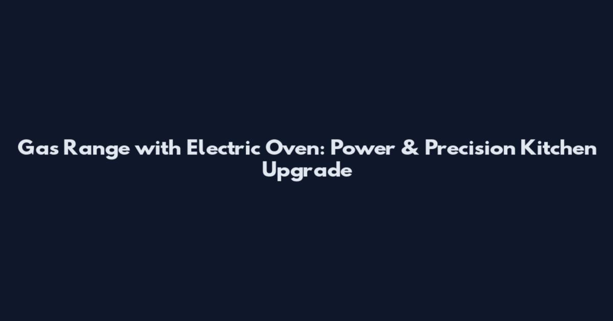 Gas Range with Electric Oven: Power & Precision Kitchen Upgrade