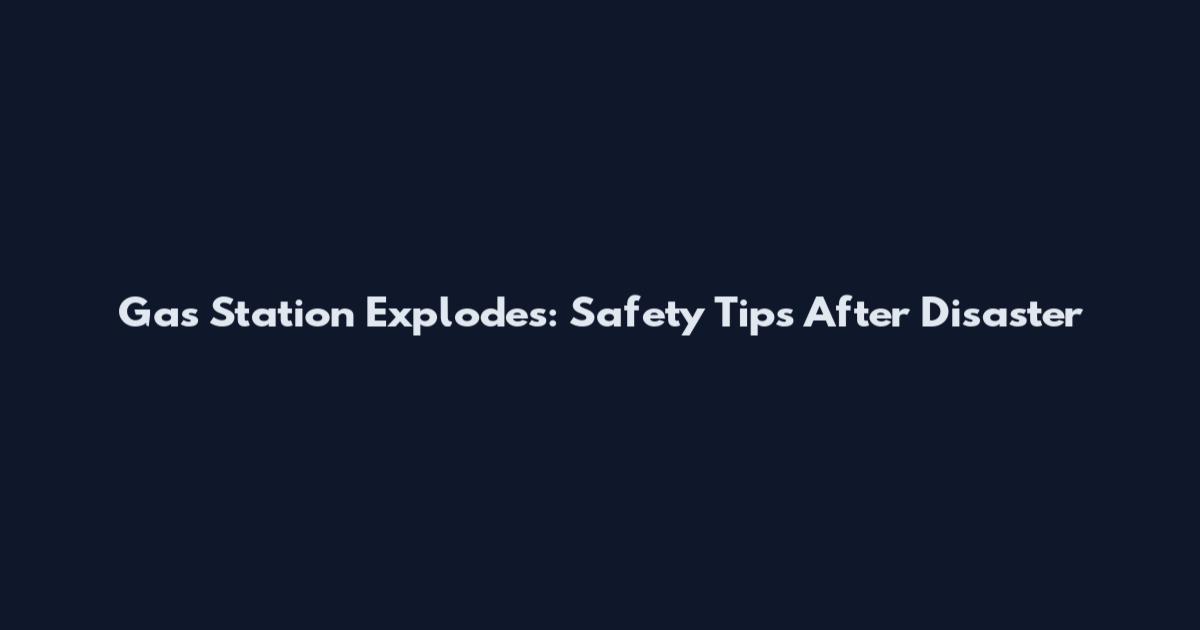 Gas Station Explodes: Safety Tips After Disaster
