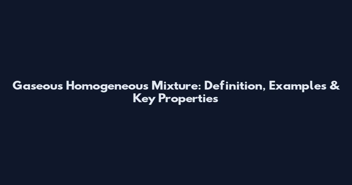 Gaseous Homogeneous Mixture: Definition, Examples & Key Properties