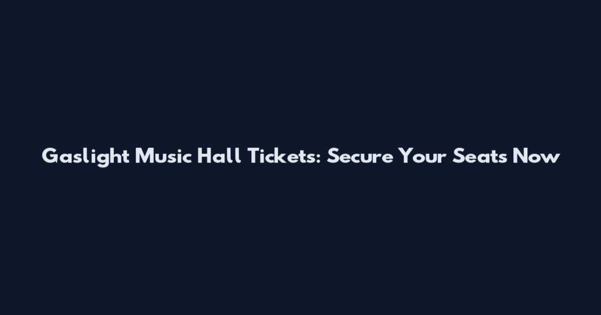 Gaslight Music Hall Tickets: Secure Your Seats Now