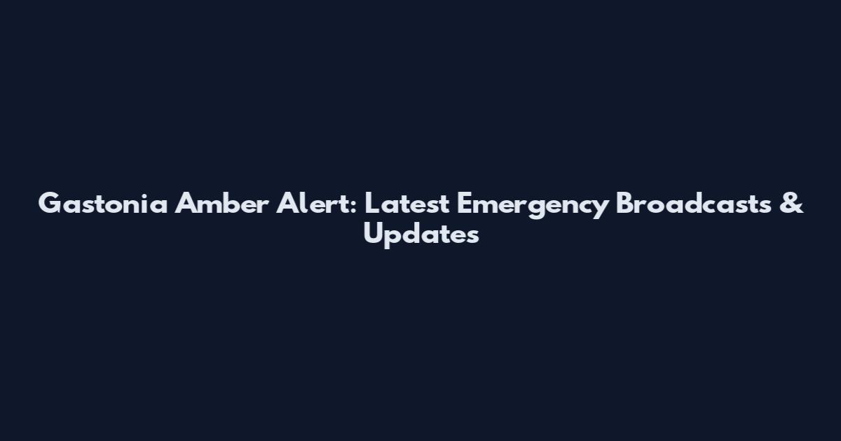 Gastonia Amber Alert: Latest Emergency Broadcasts & Updates