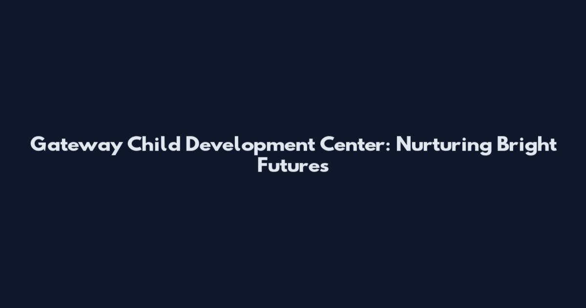 Gateway Child Development Center: Nurturing Bright Futures