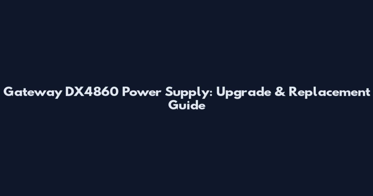 Gateway DX4860 Power Supply: Upgrade & Replacement Guide