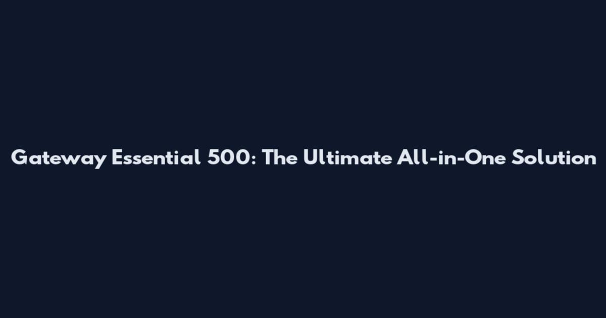 Gateway Essential 500: The Ultimate All-in-One Solution