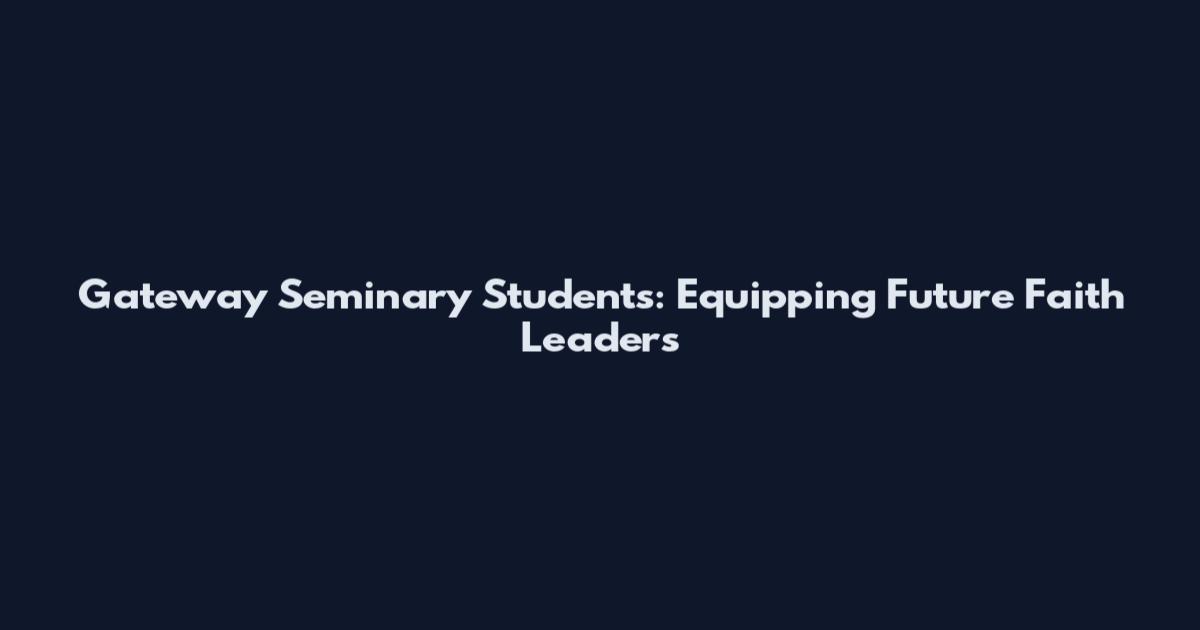 Gateway Seminary Students: Equipping Future Faith Leaders