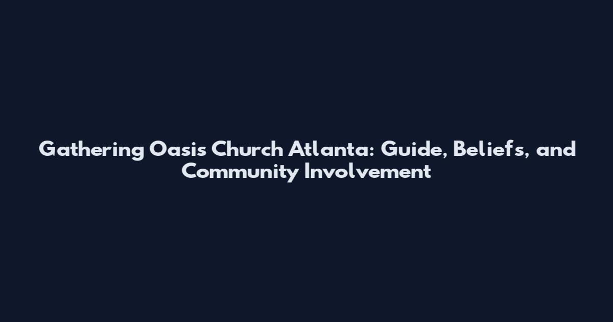 Gathering Oasis Church Atlanta: Guide, Beliefs, and Community Involvement
