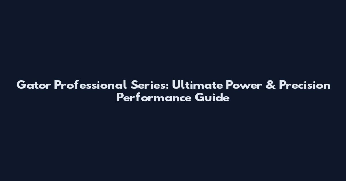 Gator Professional Series: Ultimate Power & Precision Performance Guide