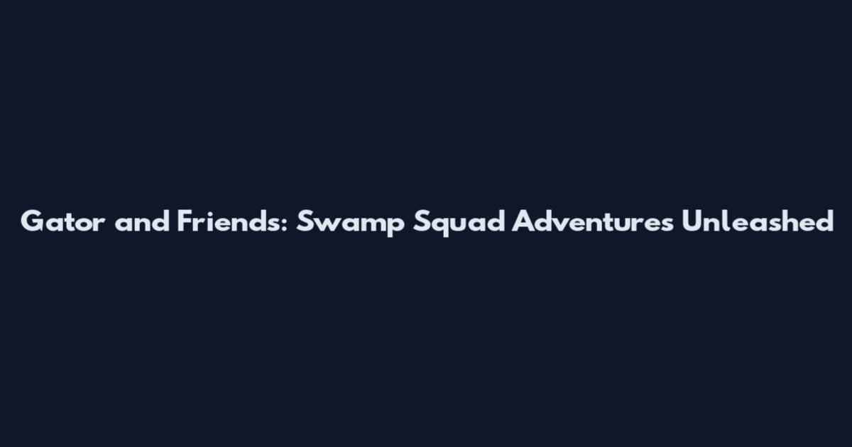 Gator and Friends: Swamp Squad Adventures Unleashed