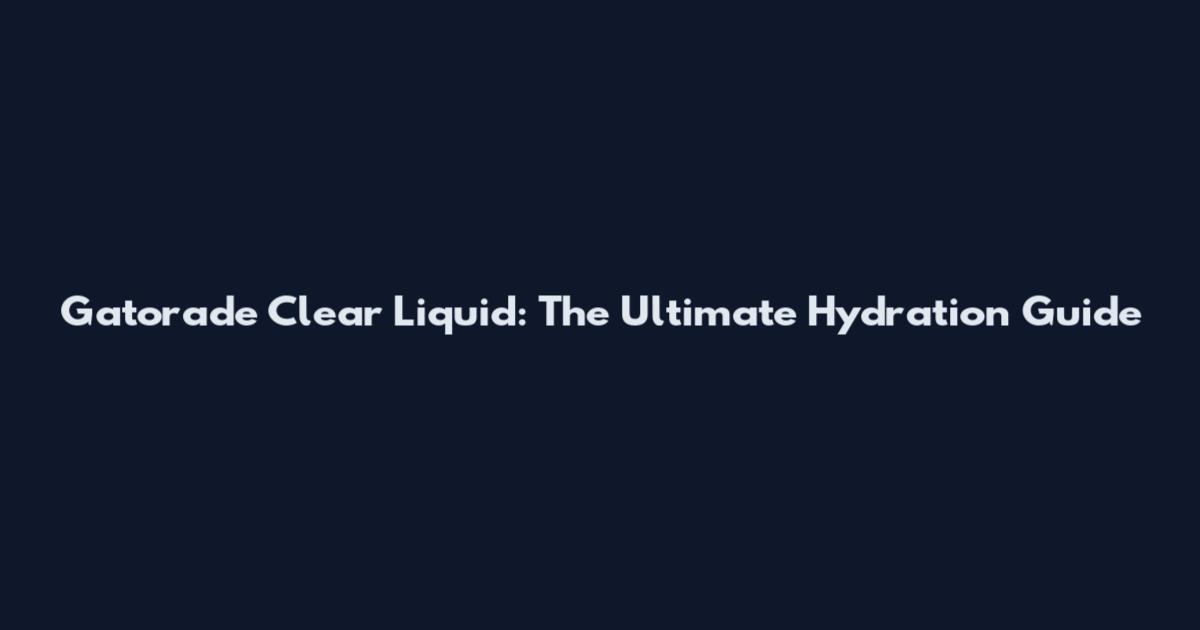 Gatorade Clear Liquid: The Ultimate Hydration Guide
