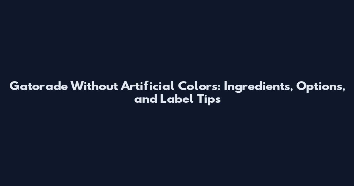 Gatorade Without Artificial Colors: Ingredients, Options, and Label Tips