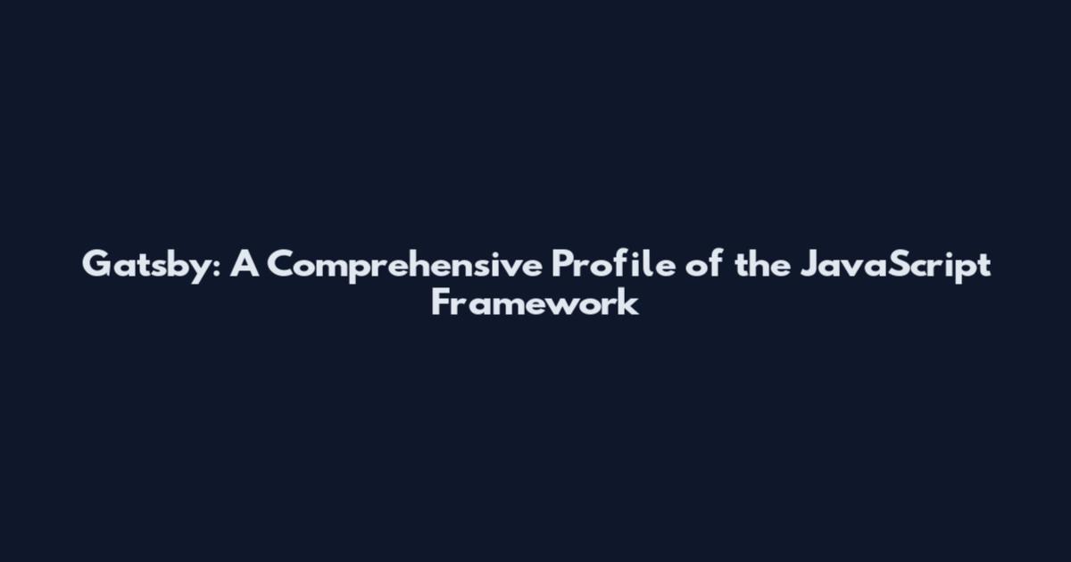 Gatsby: A Comprehensive Profile of the JavaScript Framework