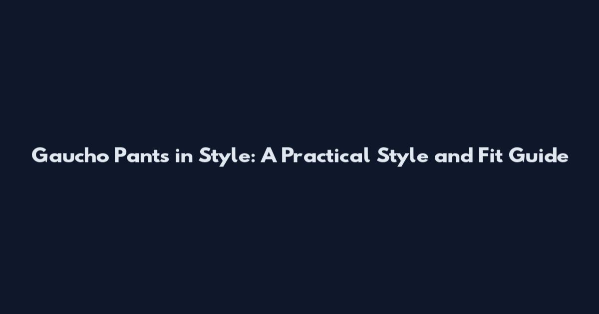 Gaucho Pants in Style: A Practical Style and Fit Guide