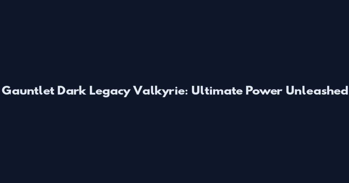 Gauntlet Dark Legacy Valkyrie: Ultimate Power Unleashed